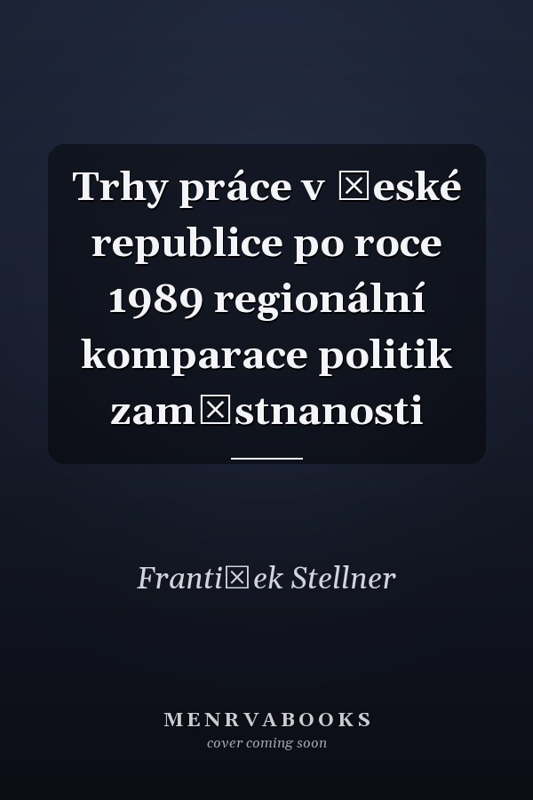 Trhy práce v České republice po roce 1989 regionální komparace politik zaměstnanosti