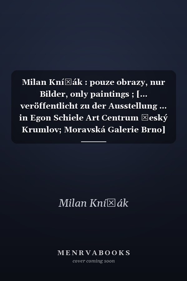 Milan Knížák : pouze obrazy, nur Bilder, only paintings ; [... veröffentlicht zu der Ausstellung ... in Egon Schiele Art Centrum Český Krumlov; Moravská Galerie Brno]