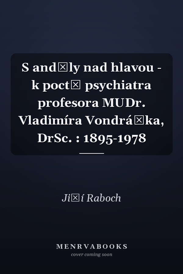 S anděly nad hlavou - k poctě psychiatra profesora MUDr. Vladimíra Vondráčka, DrSc. : 1895-1978