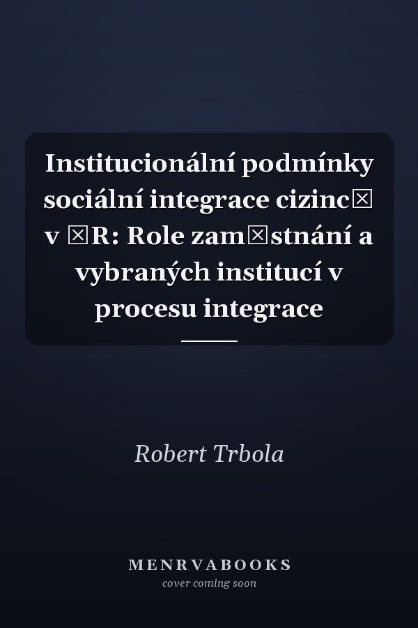 Institucionální podmínky sociální integrace cizinců v ČR: Role zaměstnání a vybraných institucí v procesu integrace