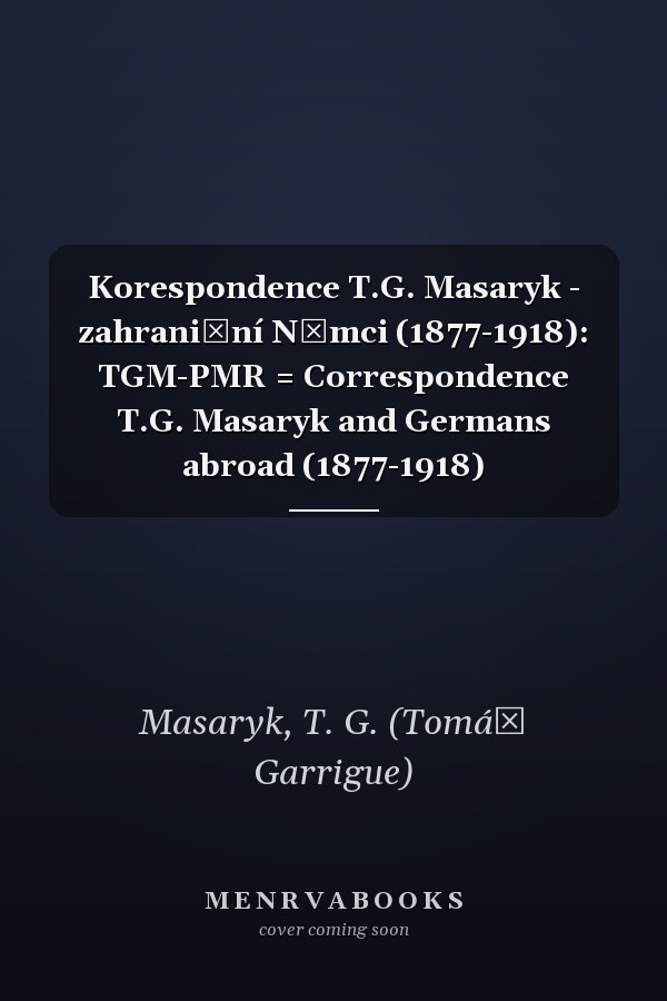 Korespondence T.G. Masaryk - zahraniční Němci (1877-1918): TGM-PMR = Correspondence T.G. Masaryk and Germans abroad (1877-1918)