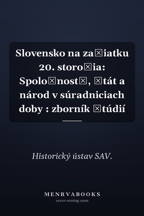 Slovensko na začiatku 20. storočia: Spoločnost̕, štát a národ v súradniciach doby : zborník štúdií