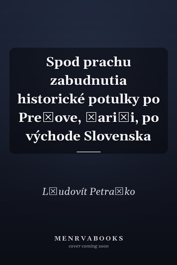 Spod prachu zabudnutia historické potulky po Prešove, Šariši, po východe Slovenska
