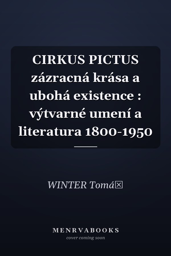 CIRKUS PICTUS zázracná krása a ubohá existence : výtvarné umení a literatura 1800-1950