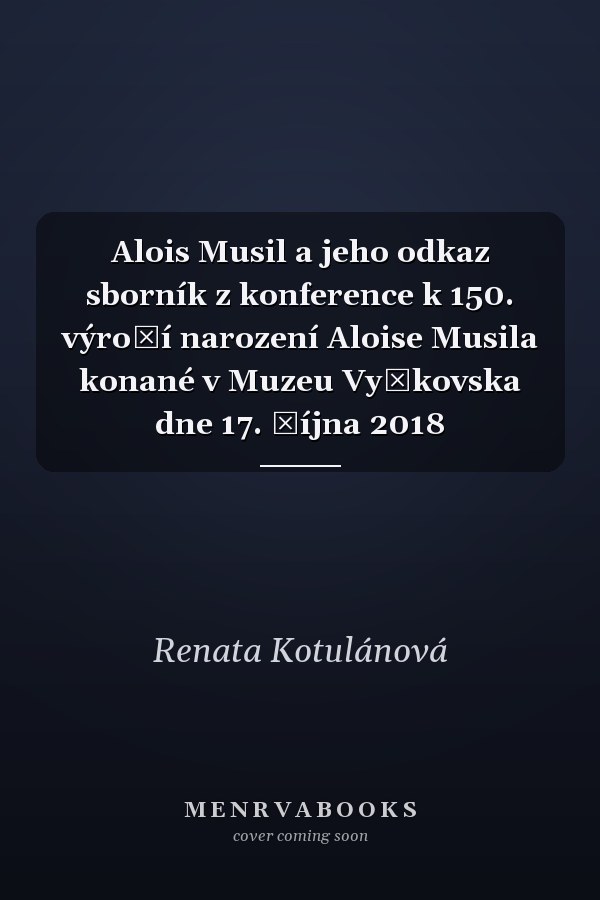 Alois Musil a jeho odkaz sborník z konference k 150. výročí narození Aloise Musila konané v Muzeu Vyškovska dne 17. října 2018