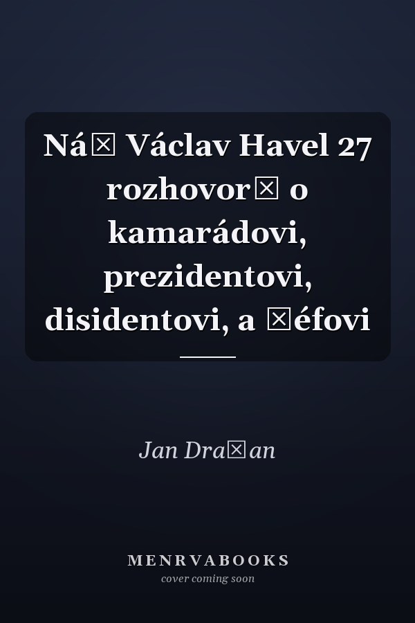 Náš Václav Havel 27 rozhovorů o kamarádovi, prezidentovi, disidentovi, a šéfovi