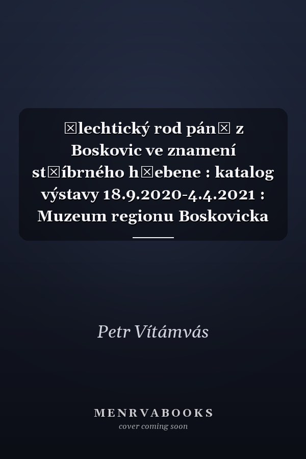 Šlechtický rod pánů z Boskovic ve znamení stříbrného hřebene : katalog výstavy 18.9.2020-4.4.2021 : Muzeum regionu Boskovicka