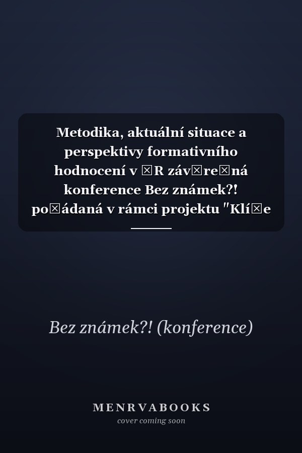 Metodika, aktuální situace a perspektivy formativního hodnocení v ČR závěrečná konference Bez známek?! pořádaná v rámci projektu "Klíče k úspěšnému učení"