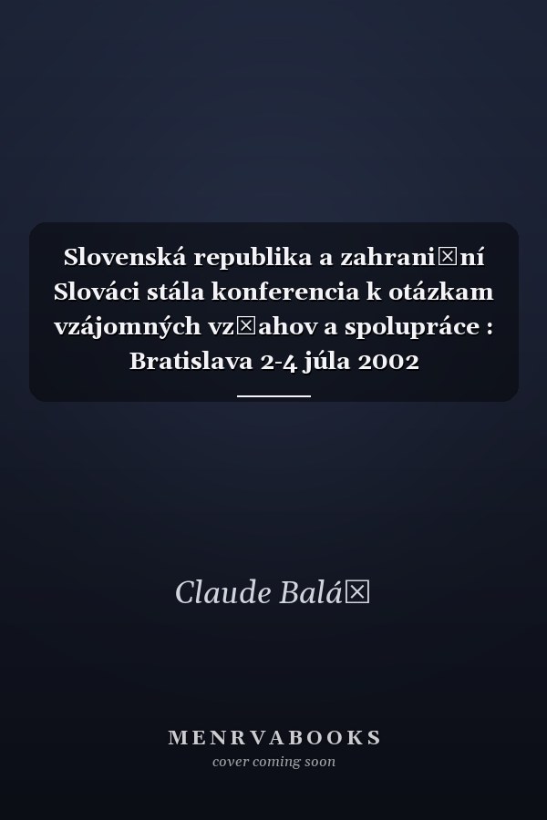 Slovenská republika a zahraniční Slováci stála konferencia k otázkam vzájomných vzťahov a spolupráce : Bratislava 2-4 júla 2002