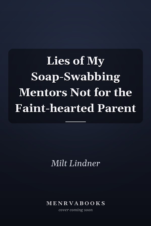 Lies of My Soap-Swabbing Mentors Not for the Faint-hearted Parent