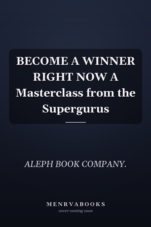 BECOME A WINNER RIGHT NOW A Masterclass from the Supergurus