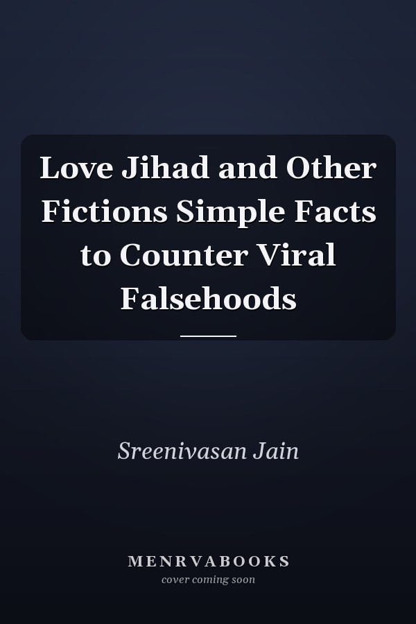 Love Jihad and Other Fictions Simple Facts to Counter Viral Falsehoods