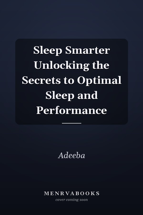 Sleep Smarter Unlocking the Secrets to Optimal Sleep and Performance