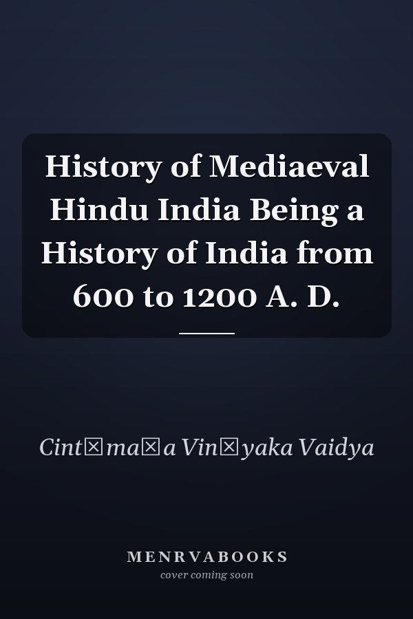 History of Mediaeval Hindu India Being a History of India from 600 to 1200 A. D.