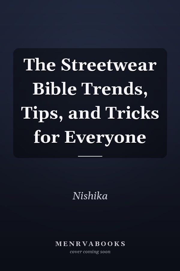The Streetwear Bible Trends, Tips, and Tricks for Everyone
