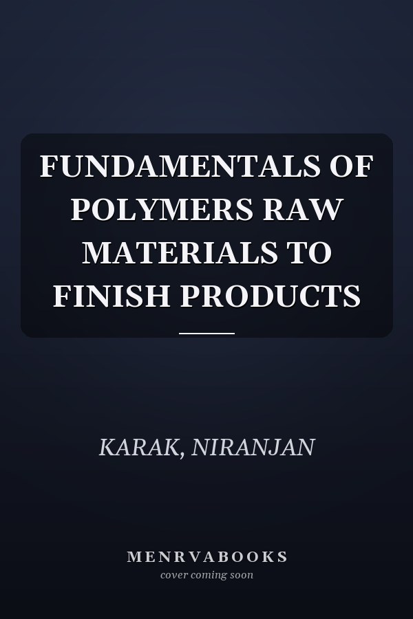 FUNDAMENTALS OF POLYMERS RAW MATERIALS TO FINISH PRODUCTS