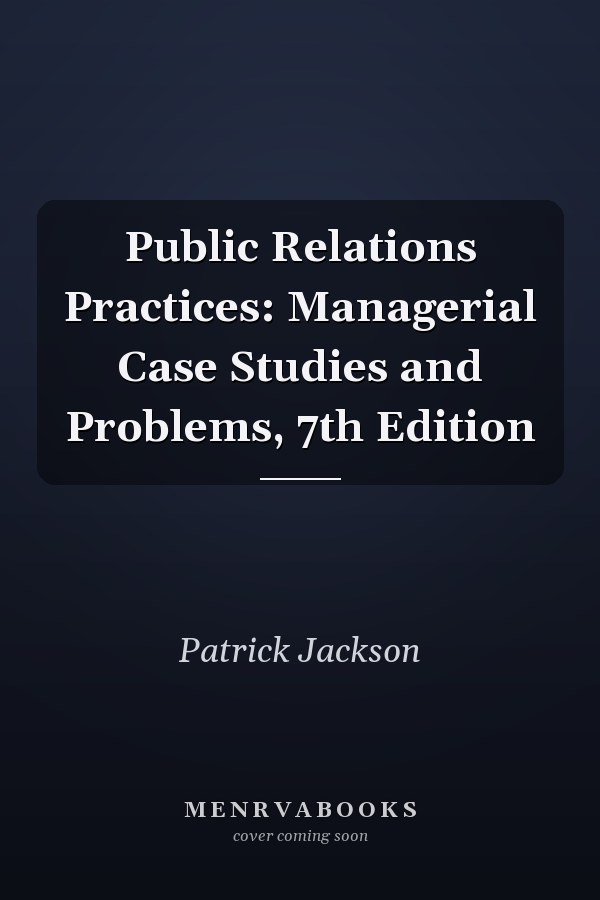 Public Relations Practices: Managerial Case Studies and Problems, 7th Edition