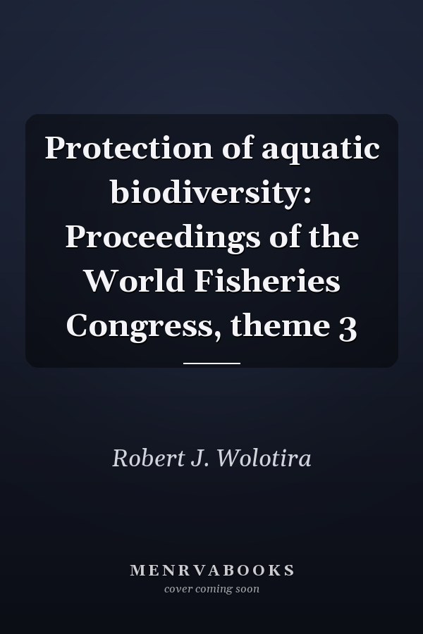 Protection of aquatic biodiversity: Proceedings of the World Fisheries Congress, theme 3
