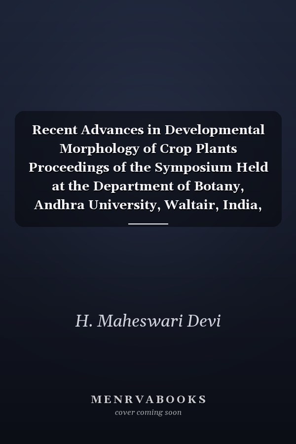 Recent Advances in Developmental Morphology of Crop Plants Proceedings of the Symposium Held at the Department of Botany, Andhra University, Waltair, India, July 3rd-5th, 1985