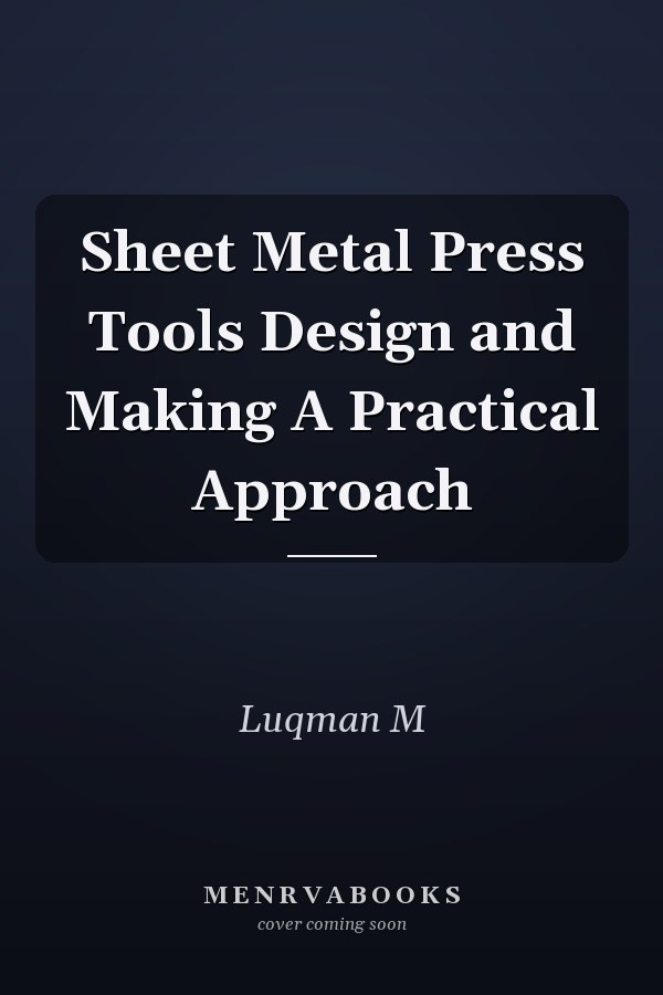 Sheet Metal Press Tools Design and Making A Practical Approach