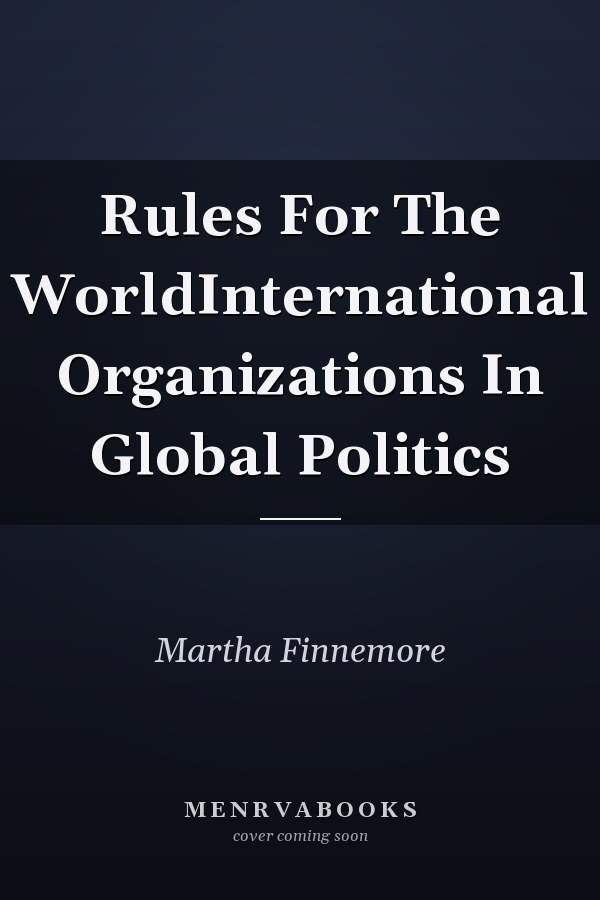 Rules For The WorldInternational Organizations In Global Politics