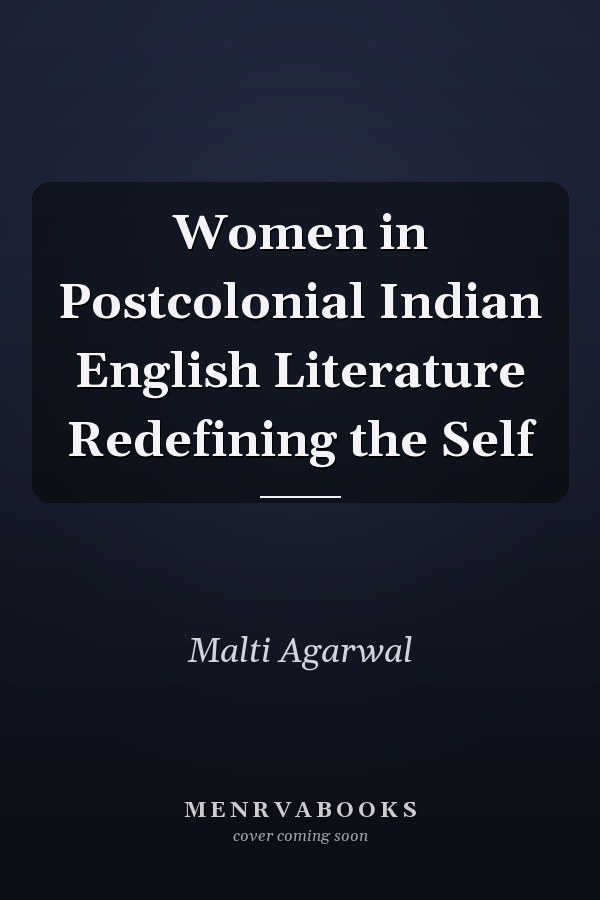Women in Postcolonial Indian English Literature Redefining the Self