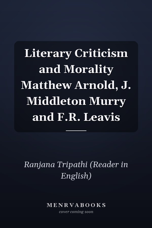 Literary Criticism and Morality Matthew Arnold, J. Middleton Murry and F.R. Leavis