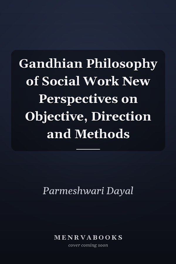 Gandhian Philosophy of Social Work New Perspectives on Objective, Direction and Methods