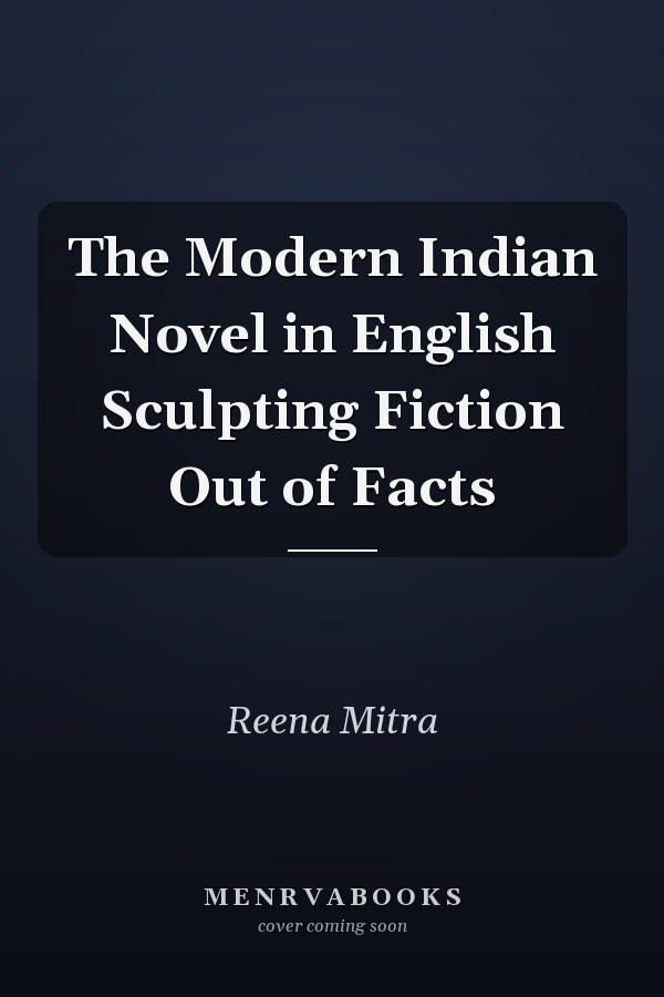 The Modern Indian Novel in English Sculpting Fiction Out of Facts