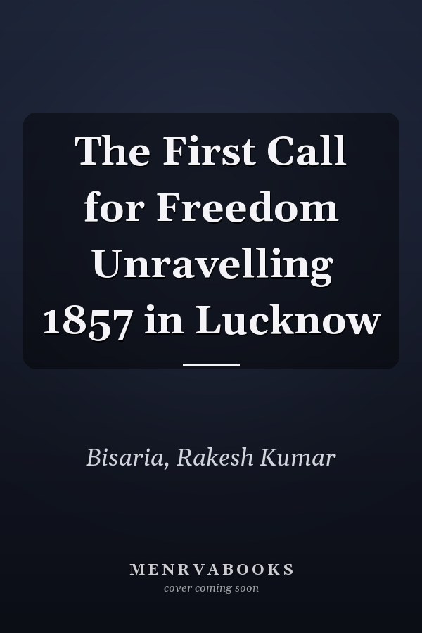 The First Call for Freedom Unravelling 1857 in Lucknow