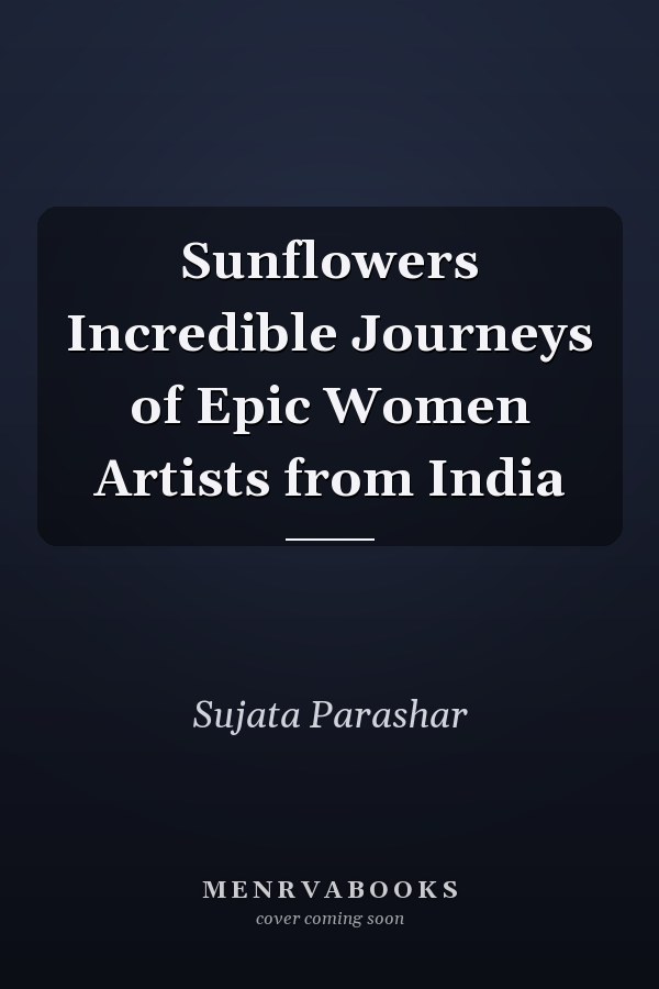 Sunflowers Incredible Journeys of Epic Women Artists from India
