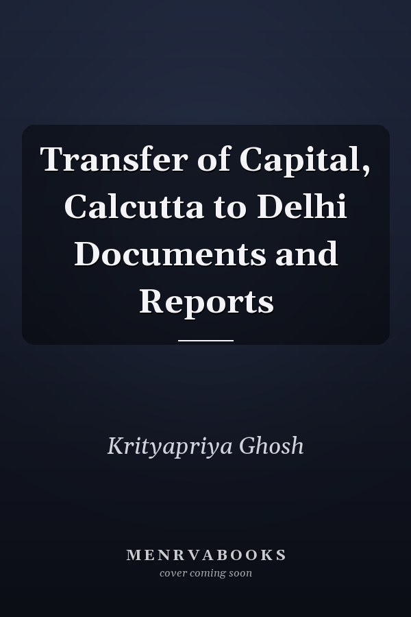 Transfer of Capital, Calcutta to Delhi Documents and Reports