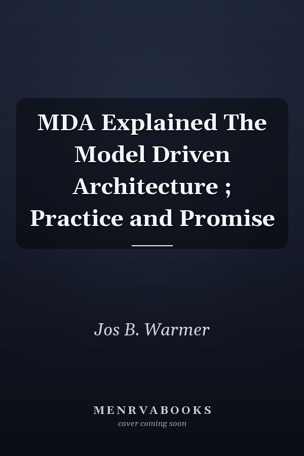 MDA Explained The Model Driven Architecture ; Practice and Promise