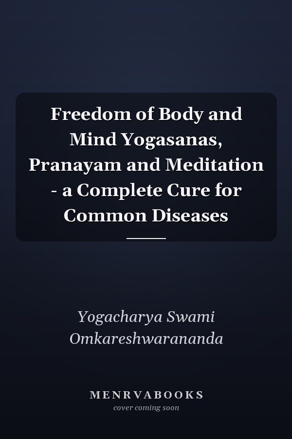 Freedom of Body and Mind Yogasanas, Pranayam and Meditation - a Complete Cure for Common Diseases