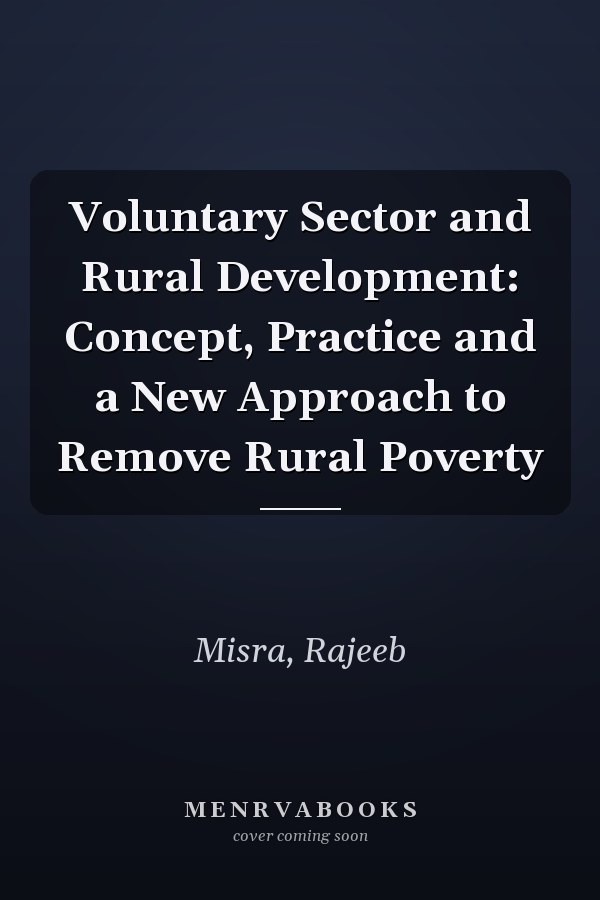 Voluntary Sector and Rural Development: Concept, Practice and a New Approach to Remove Rural Poverty