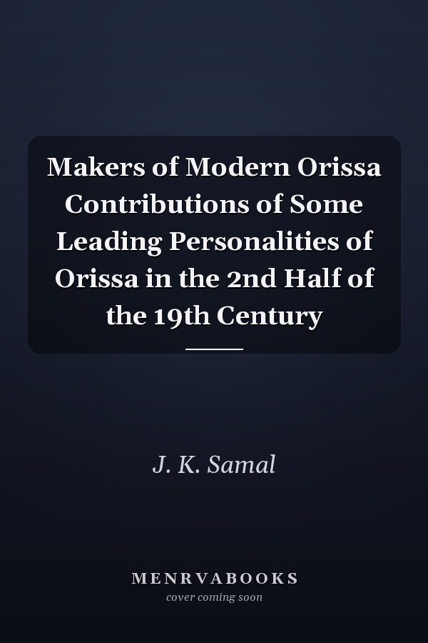 Makers of Modern Orissa Contributions of Some Leading Personalities of Orissa in the 2nd Half of the 19th Century