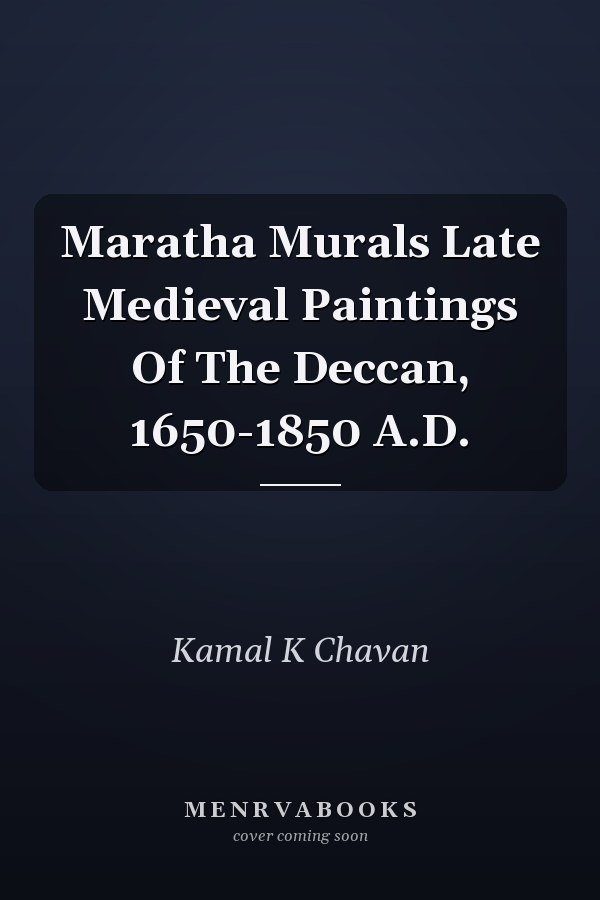 Maratha Murals Late Medieval Paintings Of The Deccan, 1650-1850 A.D.