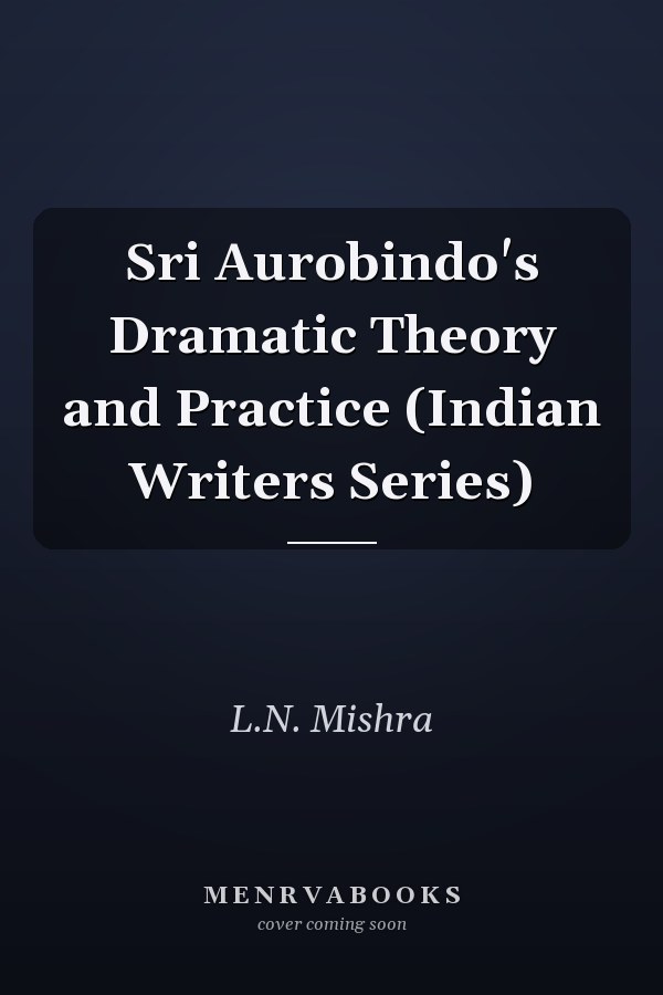 Sri Aurobindo's Dramatic Theory and Practice (Indian Writers Series)