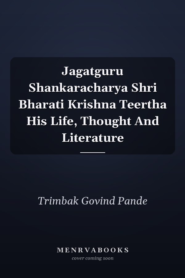 Jagatguru Shankaracharya Shri Bharati Krishna Teertha His Life, Thought And Literature
