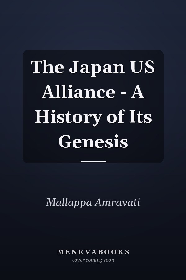 The Japan US Alliance - A History of Its Genesis