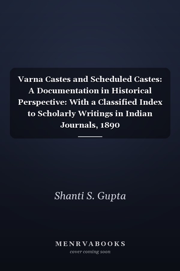 Varna Castes and Scheduled Castes: A Documentation in Historical Perspective: With a Classified Index to Scholarly Writings in Indian Journals, 1890
