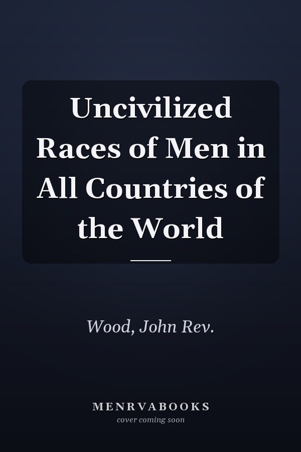 Uncivilized Races of Men in All Countries of the World