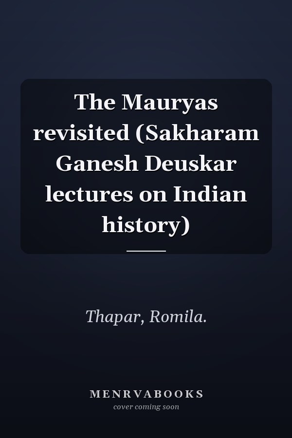 The Mauryas revisited (Sakharam Ganesh Deuskar lectures on Indian history)