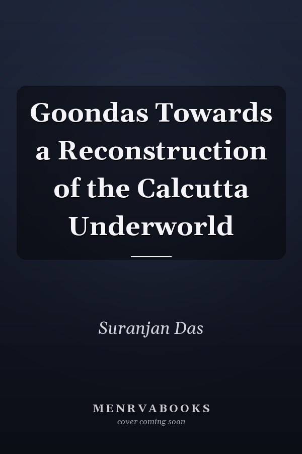 Goondas Towards a Reconstruction of the Calcutta Underworld