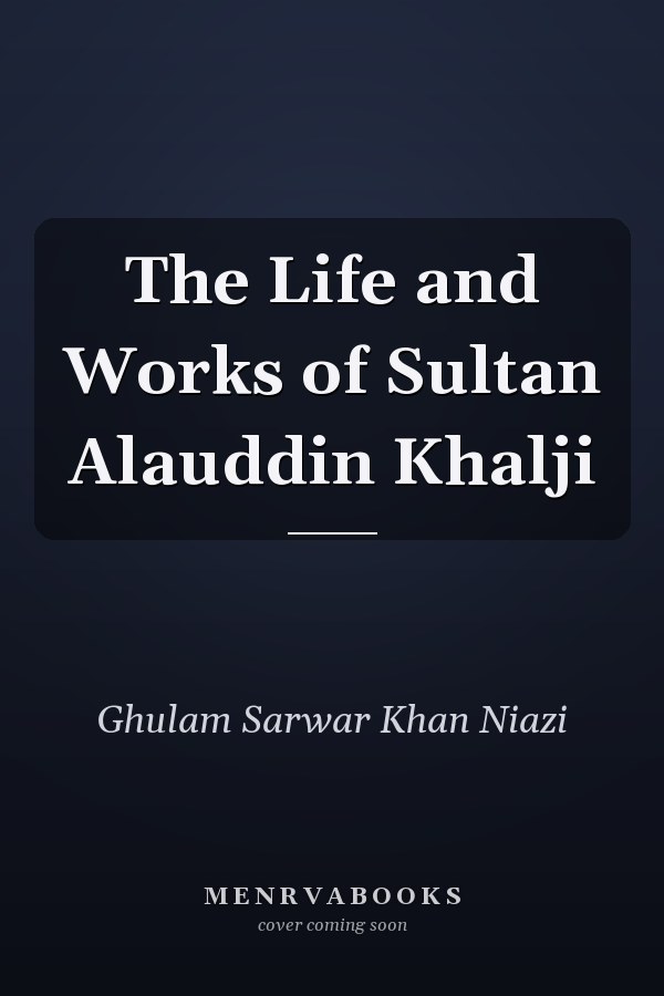 The Life and Works of Sultan Alauddin Khalji