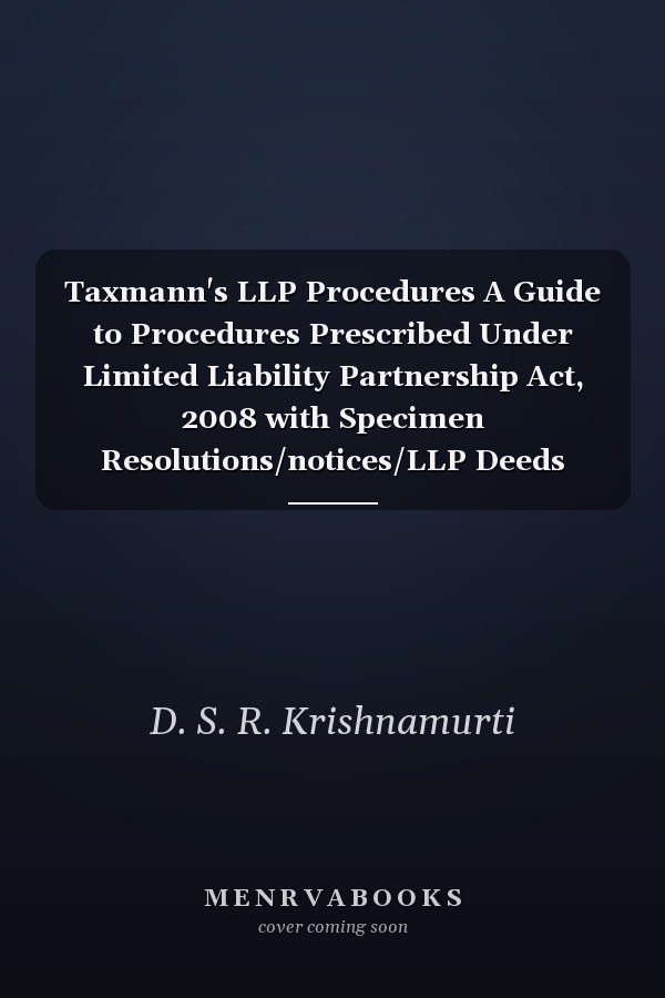 Taxmann's LLP Procedures A Guide to Procedures Prescribed Under Limited Liability Partnership Act, 2008 with Specimen Resolutions/notices/LLP Deeds