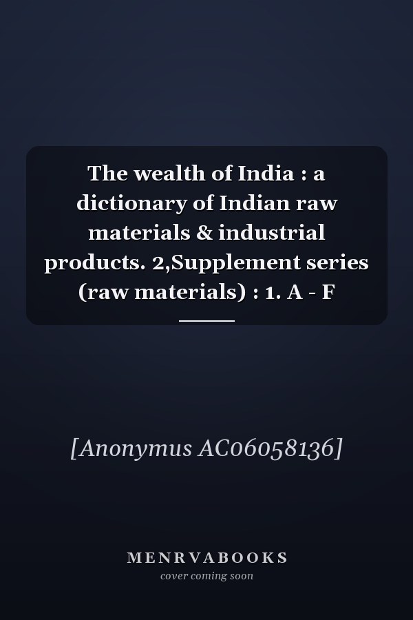 The wealth of India : a dictionary of Indian raw materials & industrial products. 2,Supplement series (raw materials) : 1. A - F