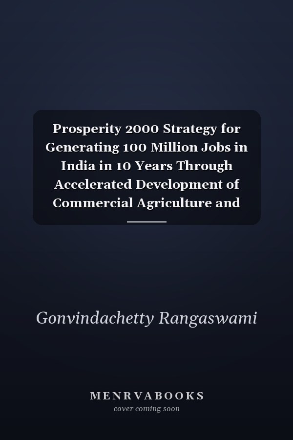 Prosperity 2000 Strategy for Generating 100 Million Jobs in India in 10 Years Through Accelerated Development of Commercial Agriculture and Agro-based Industries