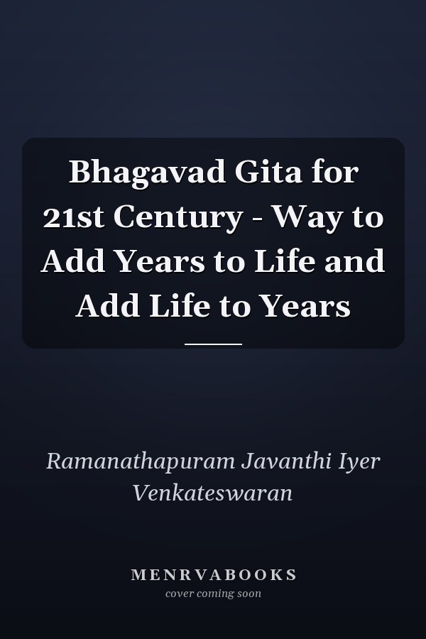 Bhagavad Gita for 21st Century - Way to Add Years to Life and Add Life to Years