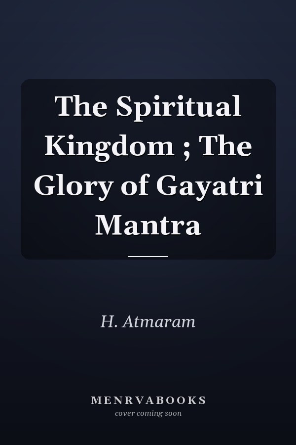 The Spiritual Kingdom ; The Glory of Gayatri Mantra